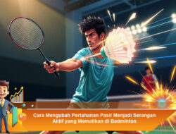 Cara Mengubah Pertahanan Pasif Menjadi Serangan Aktif yang Mematikan di Badminton