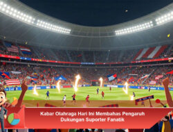 Kabar Olahraga Hari Ini Membahas Pengaruh Dukungan Suporter Fanatik