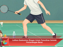 Latihan Badminton Ringan Untuk Pemulihan Setelah Pertandingan Berat
