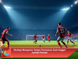 Strategi Mengelola Tempo Permainan Saat Unggul Jumlah Pemain