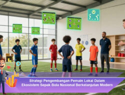 Strategi Pengembangan Pemain Lokal Dalam Ekosistem Sepak Bola Nasional Berkelanjutan Modern
