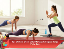 Tips Workout Efektif Untuk Menjaga Kebugaran Tanpa Perlu Gym