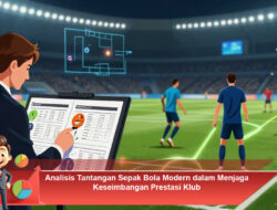 Analisis Tantangan Sepak Bola Modern dalam Menjaga Keseimbangan Prestasi Klub