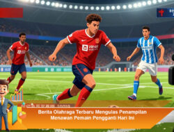 Berita Olahraga Terbaru Mengulas Penampilan Menawan Pemain Pengganti Hari Ini