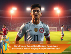 Cara Pemain Sepak Bola Menjaga Konsistensi Performa di Musim Panjang Kompetisi Profesional