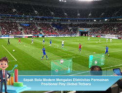 Sepak Bola Modern Mengulas Efektivitas Permainan Positional Play Global Terbaru