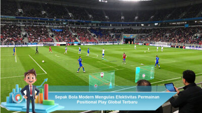 Sepak Bola Modern Mengulas Efektivitas Permainan Positional Play Global Terbaru