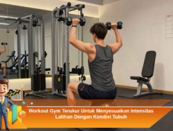 Workout Gym Terukur Untuk Menyesuaikan Intensitas Latihan Dengan Kondisi Tubuh